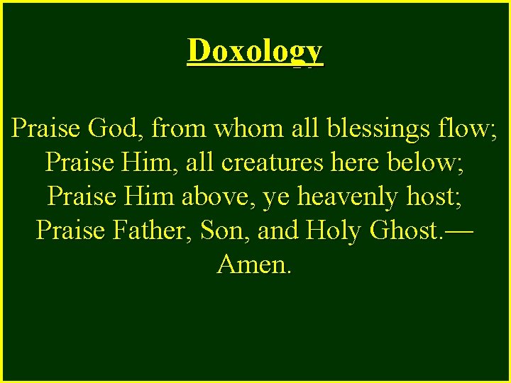 Doxology Praise God, from whom all blessings flow; Praise Him, all creatures here below;