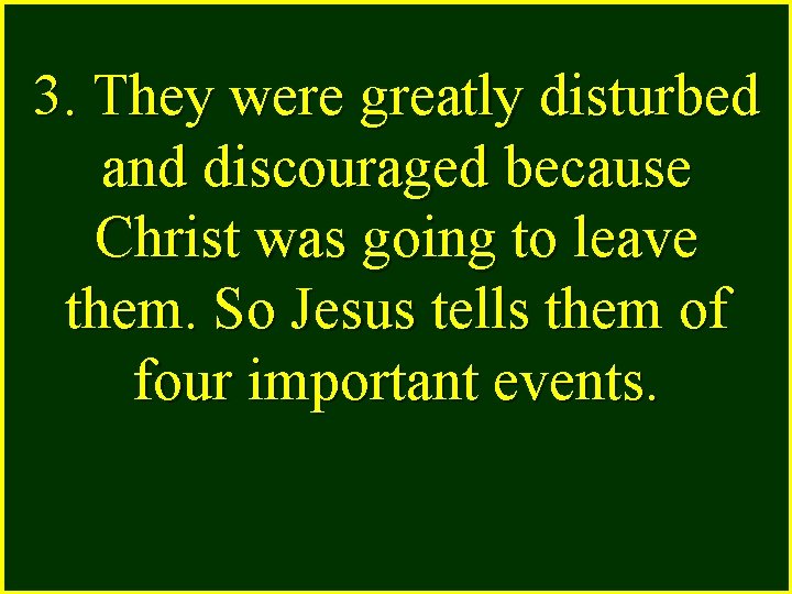 3. They were greatly disturbed and discouraged because Christ was going to leave them.