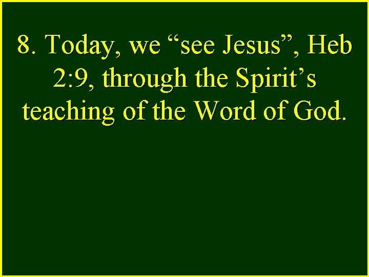 8. Today, we “see Jesus”, Heb 2: 9, through the Spirit’s teaching of the