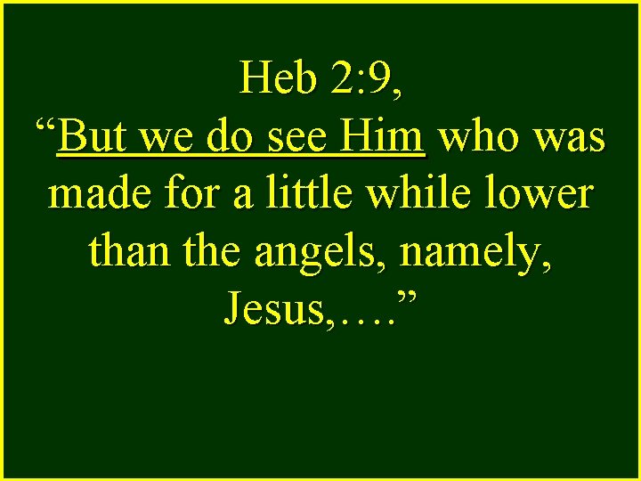 Heb 2: 9, “But we do see Him who was made for a little