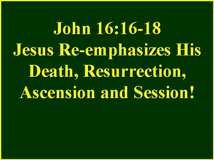 John 16: 16 -18 Jesus Re-emphasizes His Death, Resurrection, Ascension and Session! 