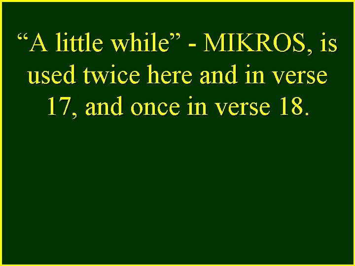 “A little while” - MIKROS, is used twice here and in verse 17, and