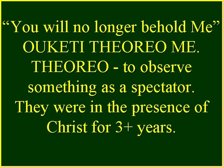 “You will no longer behold Me” OUKETI THEOREO ME. THEOREO - to observe something