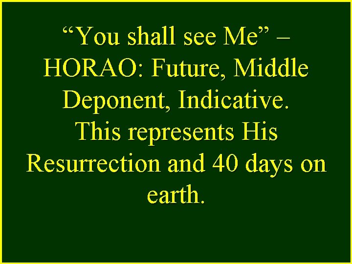 “You shall see Me” – HORAO: Future, Middle Deponent, Indicative. This represents His Resurrection