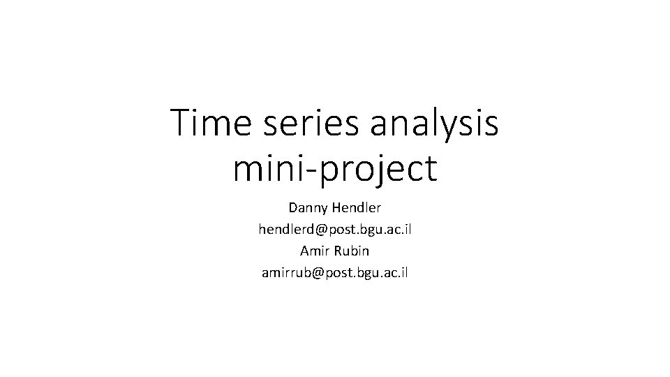 Time series analysis mini-project Danny Hendler hendlerd@post. bgu. ac. il Amir Rubin amirrub@post. bgu.