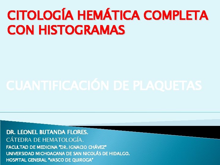 CITOLOGÍA HEMÁTICA COMPLETA CON HISTOGRAMAS CUANTIFICACIÓN DE PLAQUETAS DR. LEONEL BUTANDA FLORES. CÁTEDRA DE CITOLOGÍA HEMÁTICA COMPLETA CON HISTOGRAMAS CUANTIFICACIÓN DE PLAQUETAS DR. LEONEL BUTANDA FLORES. CÁTEDRA DE