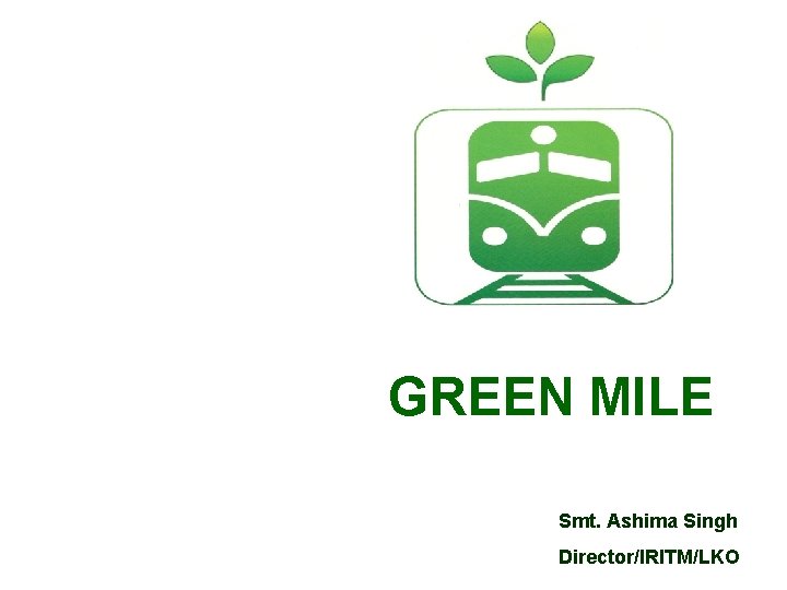 GREEN MILE Smt. Ashima Singh Director/IRITM/LKO 