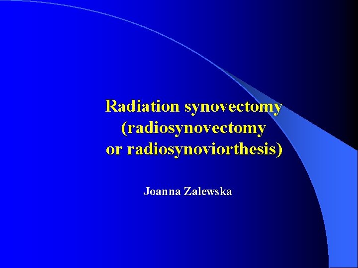 Radiation synovectomy (radiosynovectomy or radiosynoviorthesis) Joanna Zalewska 
