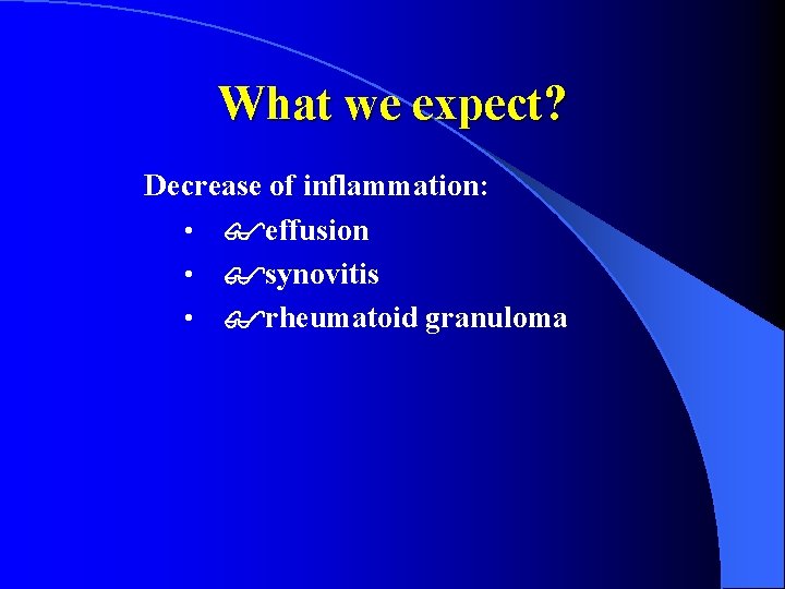 What we expect? Decrease of inflammation: • effusion • synovitis • rheumatoid granuloma 