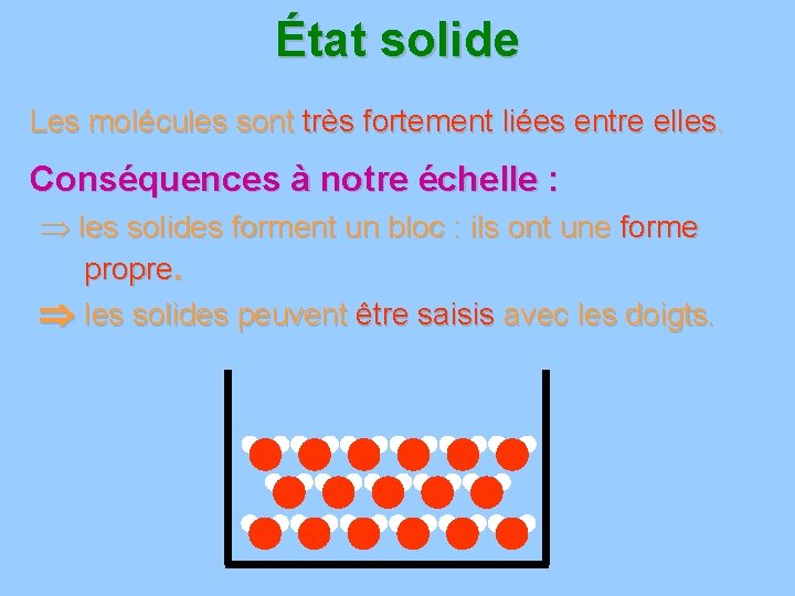 État solide Les molécules sont très fortement liées entre elles. Conséquences à notre échelle