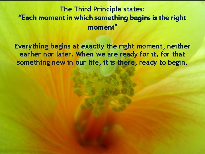 The Third Principle states: “Each moment in which something begins is the right moment”
