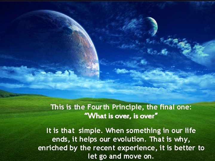 This is the Fourth Principle, the final one: “What is over, is over” It