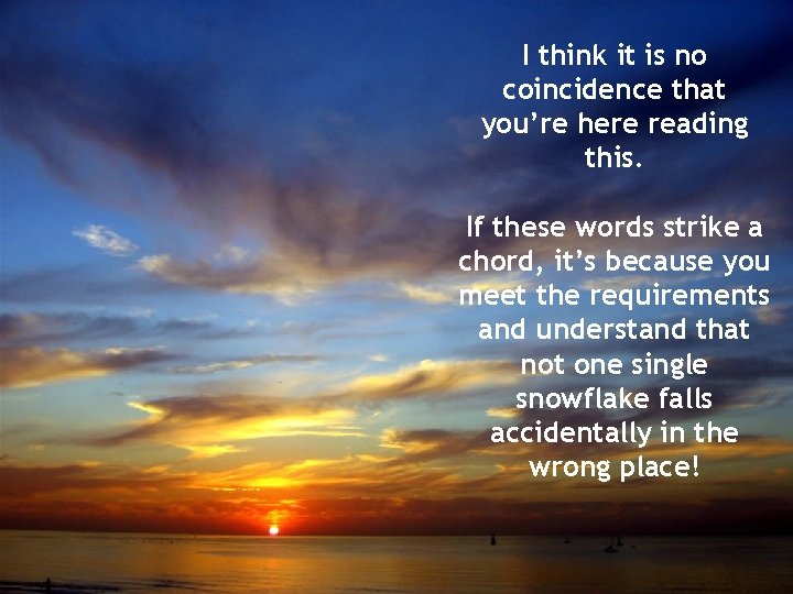 I think it is no coincidence that you’re here reading this. If these words