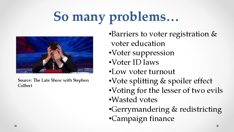 So many problems… Source: The Late Show with Stephen Colbert • Barriers to voter