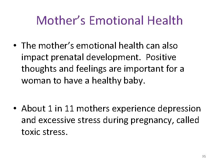 Mother’s Emotional Health • The mother’s emotional health can also impact prenatal development. Positive