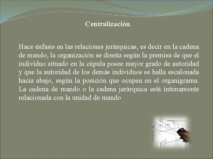 Centralización. Hace énfasis en las relaciones jerárquicas, es decir en la cadena de mando,