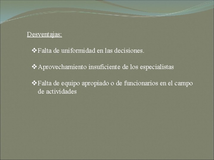 Desventajas: v Falta de uniformidad en las decisiones. v Aprovechamiento insuficiente de los especialistas