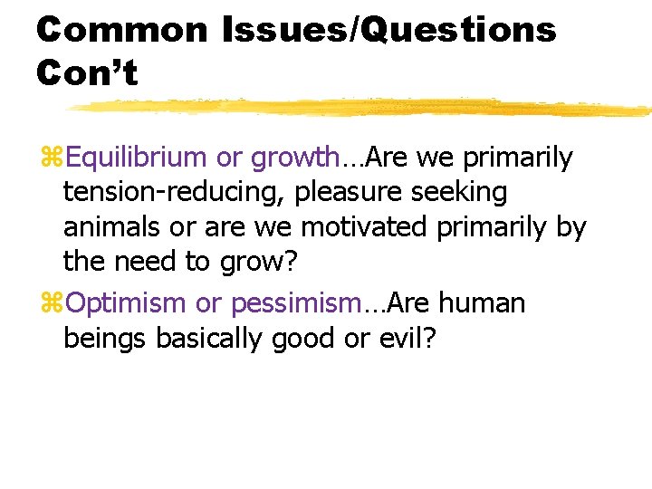 Common Issues/Questions Con’t z. Equilibrium or growth…Are we primarily tension-reducing, pleasure seeking animals or