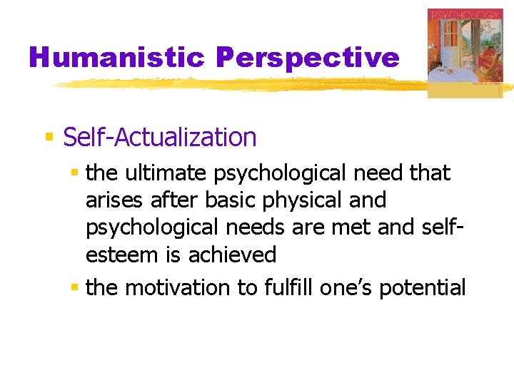 Humanistic Perspective § Self-Actualization § the ultimate psychological need that arises after basic physical