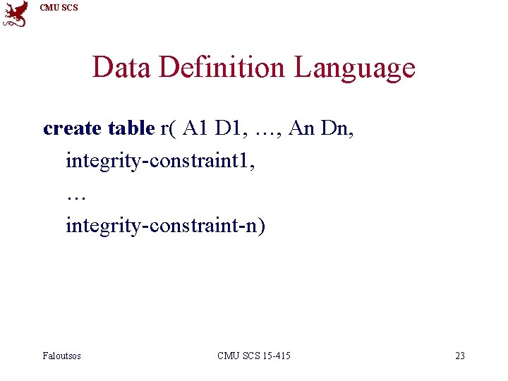 CMU SCS Data Definition Language create table r( A 1 D 1, …, An