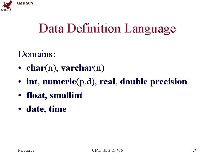 CMU SCS Data Definition Language Domains: • char(n), varchar(n) • int, numeric(p, d), real,