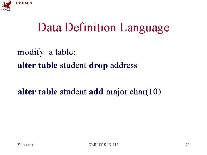 CMU SCS Data Definition Language modify a table: alter table student drop address alter