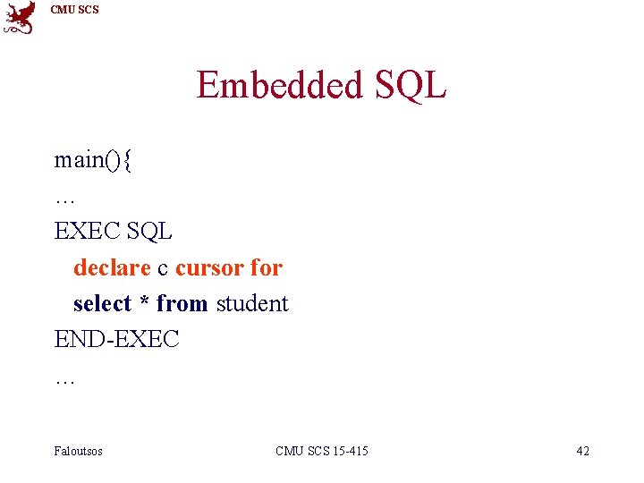 CMU SCS Embedded SQL main(){ … EXEC SQL declare c cursor for select *
