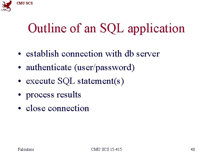 CMU SCS Outline of an SQL application • • • establish connection with db