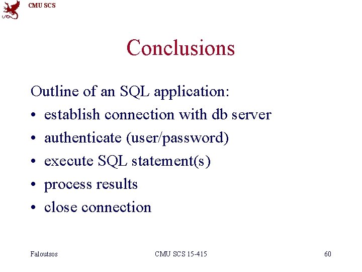 CMU SCS Conclusions Outline of an SQL application: • establish connection with db server