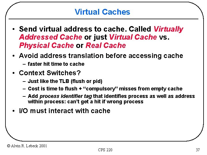 Virtual Caches • Send virtual address to cache. Called Virtually Addressed Cache or just
