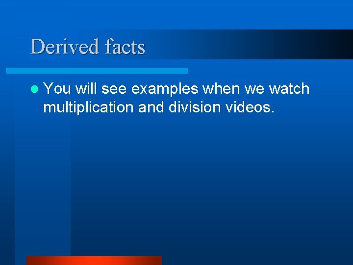 Derived facts l You will see examples when we watch multiplication and division videos.