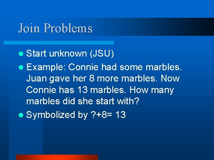 Join Problems l Start unknown (JSU) l Example: Connie had some marbles. Juan gave