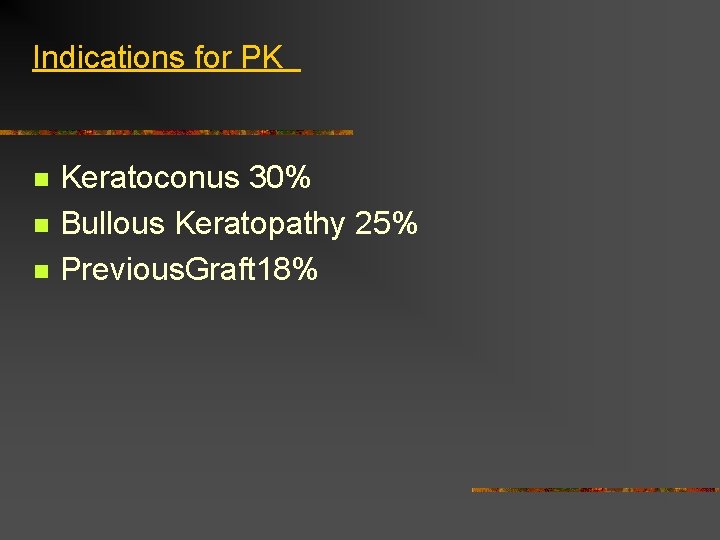 Indications for PK n n n Keratoconus 30% Bullous Keratopathy 25% Previous. Graft 18%
