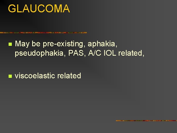 GLAUCOMA n May be pre-existing, aphakia, pseudophakia, PAS, A/C IOL related, n viscoelastic related