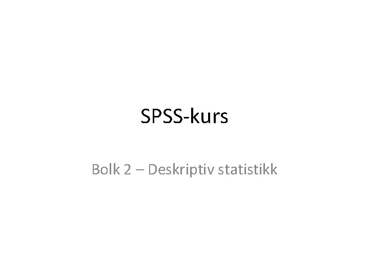 SPSS-kurs Bolk 2 – Deskriptiv statistikk 