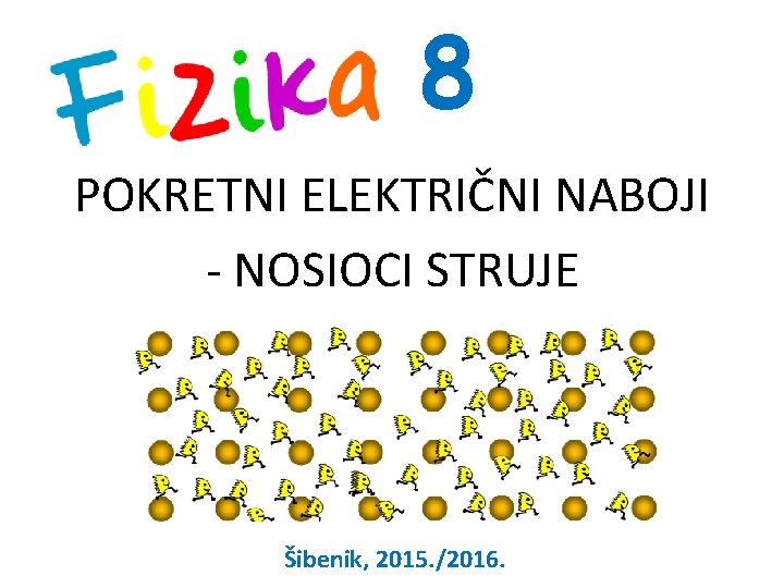 8 POKRETNI ELEKTRIČNI NABOJI - NOSIOCI STRUJE Šibenik, 2015. /2016. 