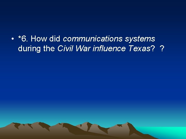  • *6. How did communications systems during the Civil War influence Texas? ?