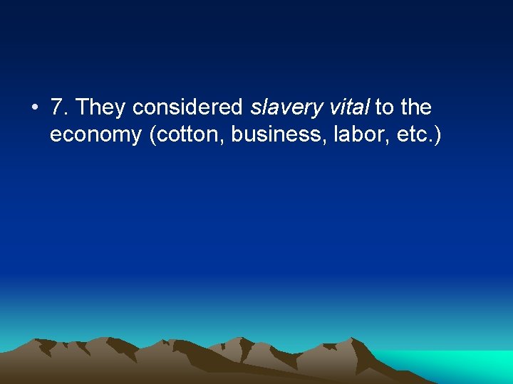  • 7. They considered slavery vital to the economy (cotton, business, labor, etc.