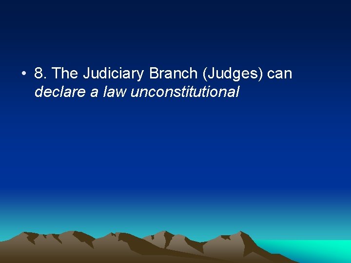  • 8. The Judiciary Branch (Judges) can declare a law unconstitutional 