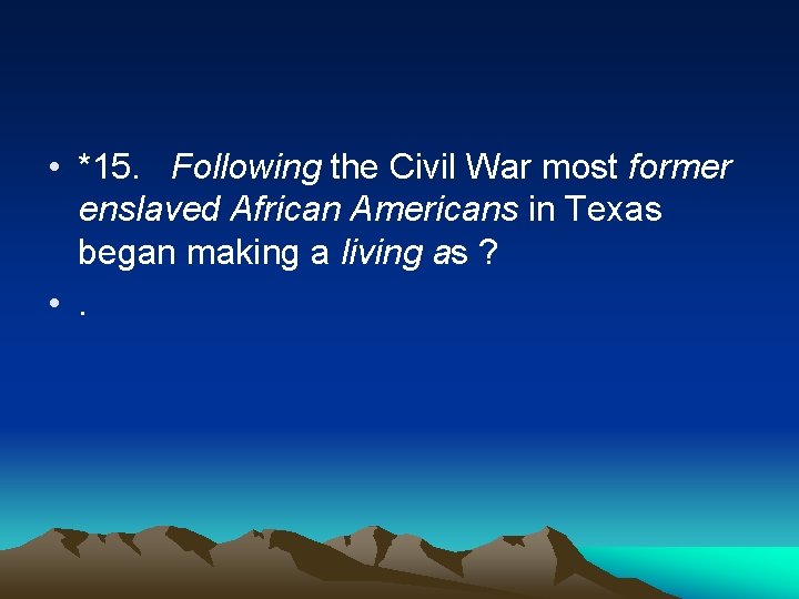  • *15. Following the Civil War most former enslaved African Americans in Texas