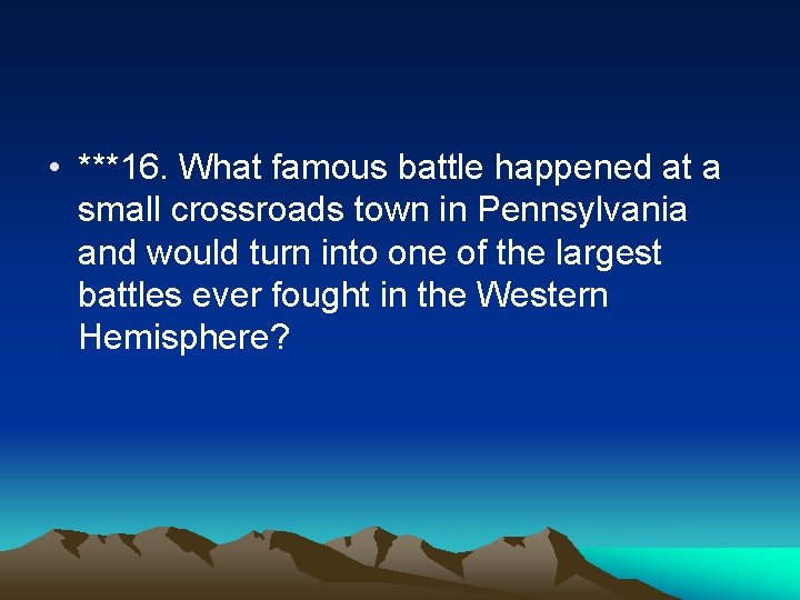  • ***16. What famous battle happened at a small crossroads town in Pennsylvania
