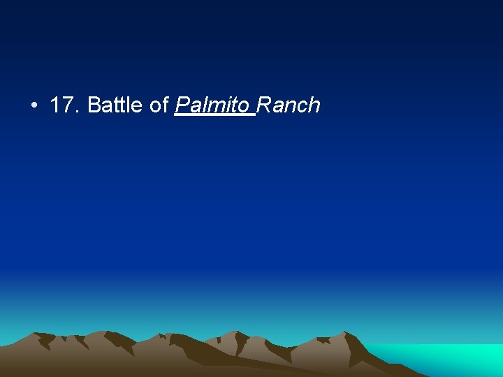  • 17. Battle of Palmito Ranch 