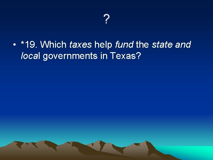 ? • *19. Which taxes help fund the state and local governments in Texas?