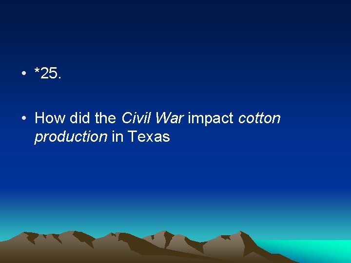  • *25. • How did the Civil War impact cotton production in Texas