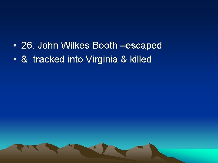  • 26. John Wilkes Booth –escaped • & tracked into Virginia & killed