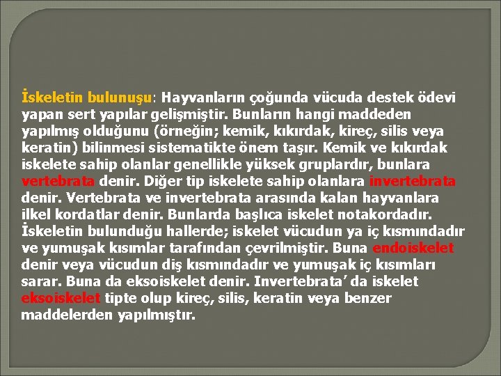 İskeletin bulunuşu: Hayvanların çoğunda vücuda destek ödevi yapan sert yapılar gelişmiştir. Bunların hangi maddeden