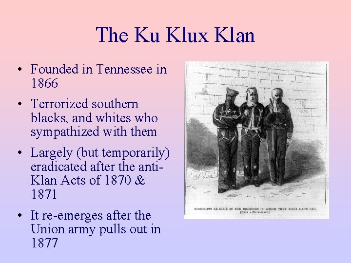 The Ku Klux Klan • Founded in Tennessee in 1866 • Terrorized southern blacks,