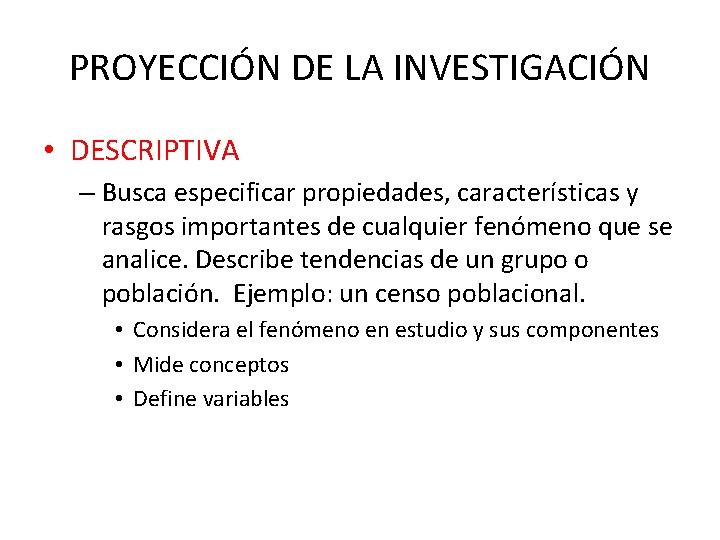 PROYECCIÓN DE LA INVESTIGACIÓN • DESCRIPTIVA – Busca especificar propiedades, características y rasgos importantes PROYECCIÓN DE LA INVESTIGACIÓN • DESCRIPTIVA – Busca especificar propiedades, características y rasgos importantes