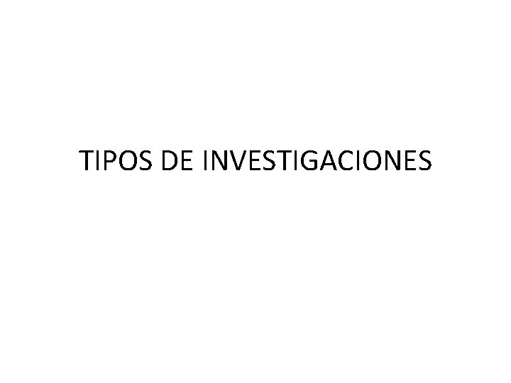 TIPOS DE INVESTIGACIONES TIPOS DE INVESTIGACIONES