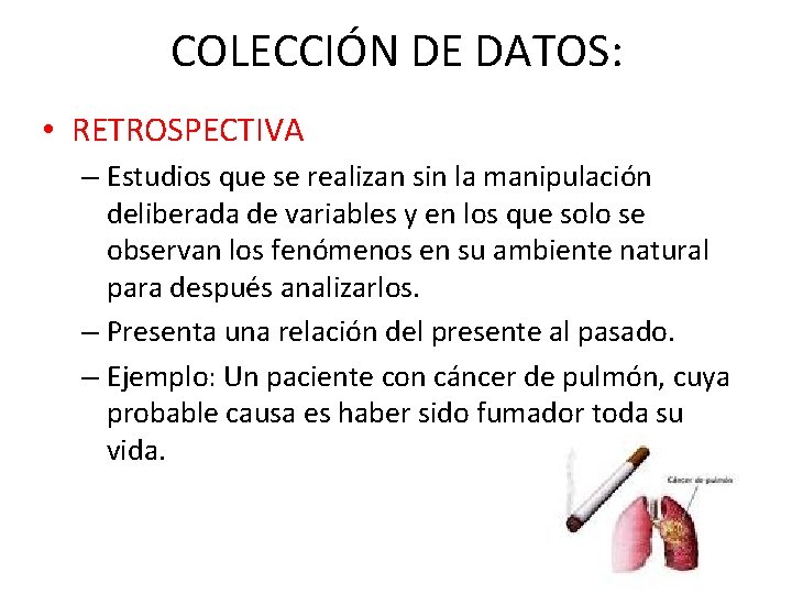 COLECCIÓN DE DATOS: • RETROSPECTIVA – Estudios que se realizan sin la manipulación deliberada COLECCIÓN DE DATOS: • RETROSPECTIVA – Estudios que se realizan sin la manipulación deliberada